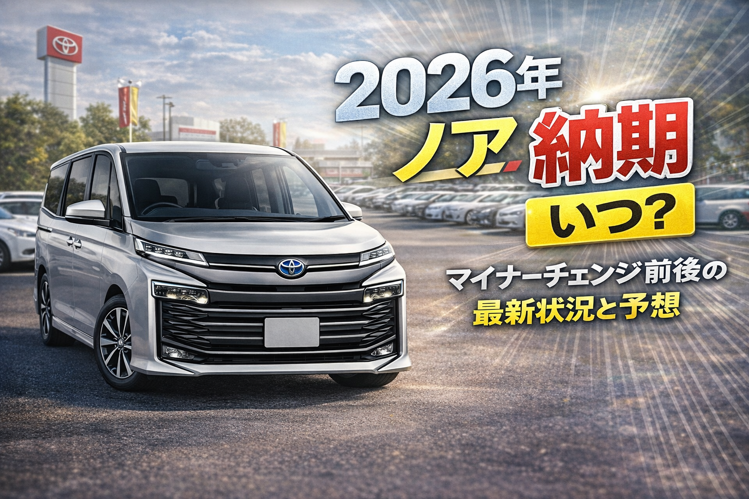 2026年ノアの納期予想とマイナーチェンジ前後の状況